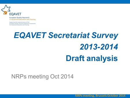 EQAVET Secretariat Survey 2013-2014 Draft analysis NRPs meeting Oct 2014 NRPs meeting, Brussels October 2014.