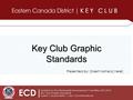 ECD| Updated by the Membership Development Committee 2013-2014 Key Club Graphic Standards Eastern Canada District | Key Club International Key Club Graphic.