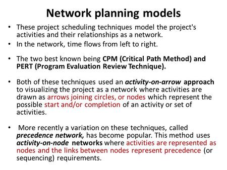 Network planning models These project scheduling techniques model the project's activities and their relationships as a network. In the network, time flows.