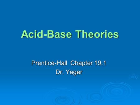 Acid-Base Theories Prentice-Hall Chapter 19.1 Dr. Yager.