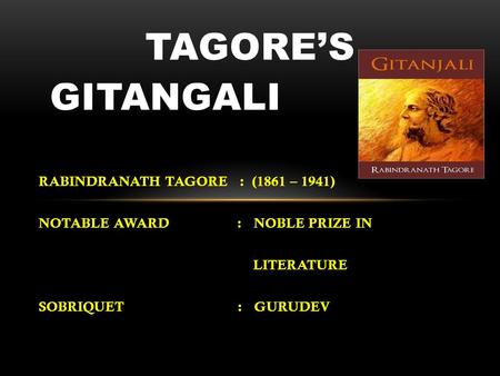 RABINDRANATH TAGORE : (1861 – 1941) NOTABLE AWARD : NOBLE PRIZE IN LITERATURE SOBRIQUET : GURUDEV TAGORE’S GITANGALI.