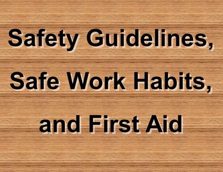 Safety Guidelines, Safe Work Habits, and First Aid Safety Guidelines, Safe Work Habits, and First Aid.