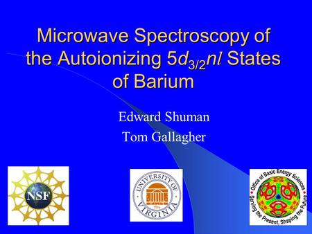 Microwave Spectroscopy of the Autoionizing 5d 3/2 n l States of Barium Edward Shuman Tom Gallagher.