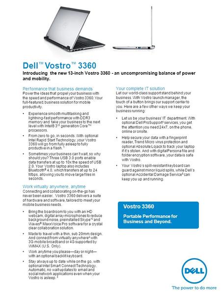 Dell ™ Vostro ™ 3360 Introducing the new 13-inch Vostro 3360 - an uncompromising balance of power and mobility. Performance that business demands Power.
