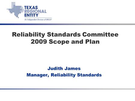 Reliability Standards Committee 2009 Scope and Plan Judith James Manager, Reliability Standards.