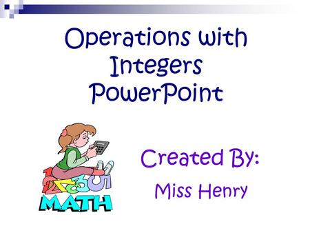 Operations with Integers PowerPoint Created By: Miss Henry.