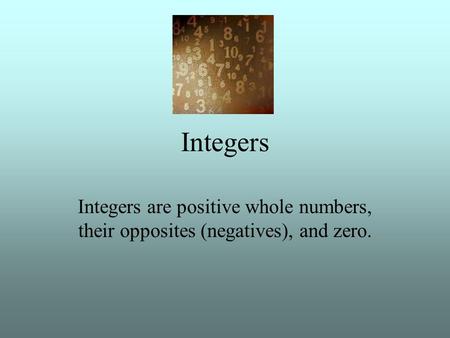 Integers Integers are positive whole numbers, their opposites (negatives), and zero.