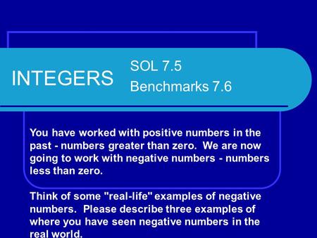 INTEGERS SOL 7.5 Benchmarks 7.6 You have worked with positive numbers in the past - numbers greater than zero. We are now going to work with negative numbers.