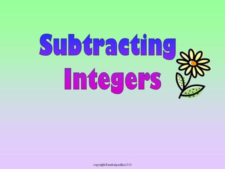Copyright©amberpasillas2010. You have learned lots of things about adding and subtracting integers. Let’s review addition !