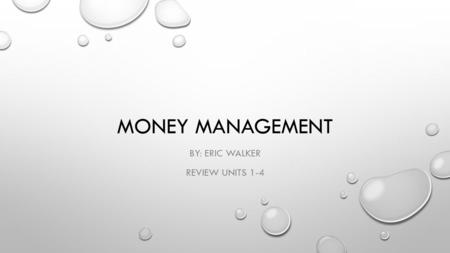 MONEY MANAGEMENT BY: ERIC WALKER REVIEW UNITS 1-4.