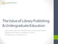 The Value of Library Publishing & Undergraduate Education Library as Publisher: Articulating the Impact § Sponsored by bepress Stephanie Davis-Kahl, Illinois.