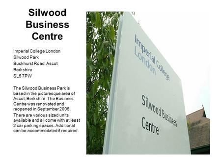 Silwood Business Centre Imperial College London Silwood Park Buckhurst Road, Ascot Berkshire SL5 7PW The Silwood Business Park is based in the picturesque.
