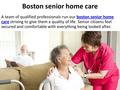 Boston senior home care A team of qualified professionals run our boston senior home care striving to give them a quality of life. Senior citizens feel.