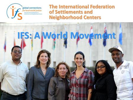 IFS: A World Movement The International Federation of Settlements and Neighborhood Centers.