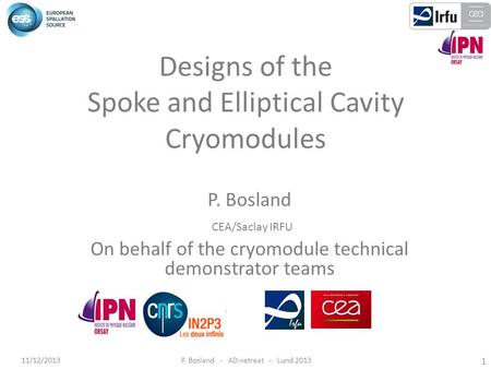 11/12/2013P. Bosland - AD-retreat - Lund 2013 1 Designs of the Spoke and Elliptical Cavity Cryomodules P. Bosland CEA/Saclay IRFU On behalf of the cryomodule.