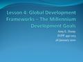 Amy E. Duray EVPP 490 003 26 January 2010. MDGs – the 5 W’s A. Who? The United Nations B. What? Established the Millennium Development Goals in 2000 as.