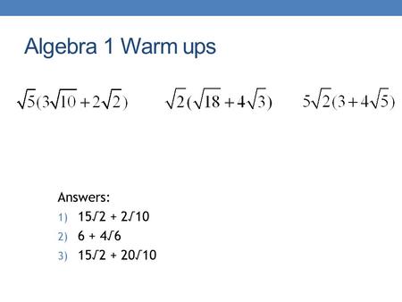 Algebra 1 Warm ups Answers: 1) 15√2 + 2√10 2) 6 + 4√6 3) 15√2 + 20√10.