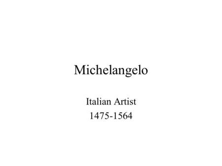 Michelangelo Italian Artist 1475-1564. Michelangelo is considered an artistic genius. He was a painter, sculptor and architect. The Pieta was carved in.