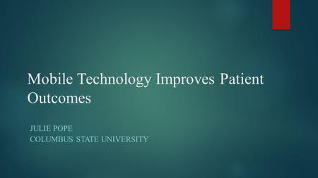 Mobile Technology Improves Patient Outcomes JULIE POPE COLUMBUS STATE UNIVERSITY.