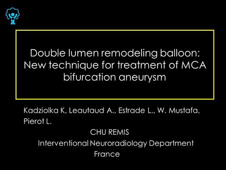 Double lumen remodeling balloon: New technique for treatment of MCA bifurcation aneurysm Kadziolka K, Leautaud A., Estrade L., W. Mustafa, Pierot L. CHU.