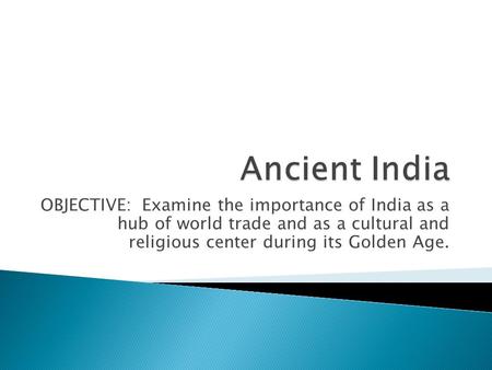 OBJECTIVE: Examine the importance of India as a hub of world trade and as a cultural and religious center during its Golden Age.