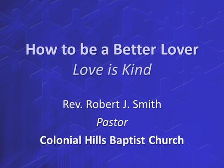 How to be a Better Lover Love is Kind Rev. Robert J. Smith Pastor Colonial Hills Baptist Church.