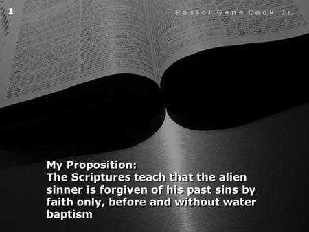 My Proposition: The Scriptures teach that the alien sinner is forgiven of his past sins by faith only, before and without water baptism My Proposition: