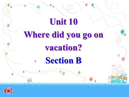 Unit 10 Where did you go on vacation? Section B. delicious.