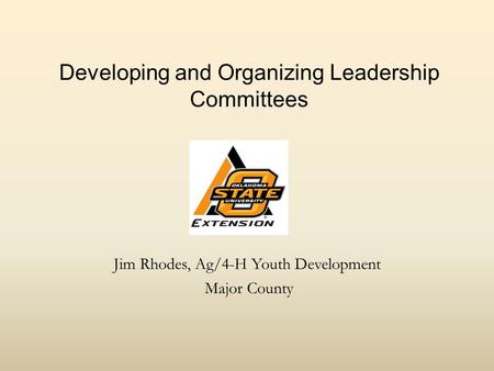 Developing and Organizing Leadership Committees Jim Rhodes, Ag/4-H Youth Development Major County.