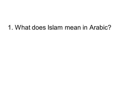 1. What does Islam mean in Arabic?. Surrender or submission to God in a peaceful manner.