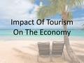 Impact Of Tourism On The Economy. Positive Impacts One of the main reasons for the huge growth in tourism is the positive effect it can have on the economy.