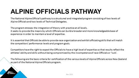 ALPINE OFFICIALS PATHWAY Nov 2015 The National Alpine Official’s pathway is a structured and integrated program consisting of two levels of Alpine Officials.