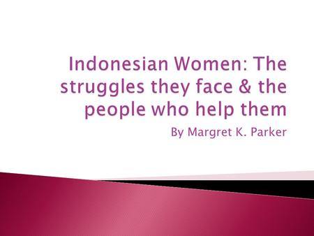 By Margret K. Parker  Indonesian women have very few rights in the work place & in their homes.  As working women they receive much lower pay than.