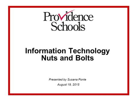Information Technology Nuts and Bolts Presented by Susana Ponte August 19, 2015.