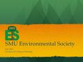 SMU Environmental Society Fall 2013 October 22 st General Meeting.