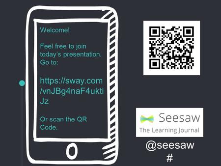 @seesaw # Welcome! Feel free to join today’s presentation. Go to: https://sway.com /vnJBg4naF4ukti Jz Or scan the QR Code.