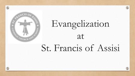 Evangelization at St. Francis of Assisi. It’s about an ENCOUNTER! Evangelization is sharing with others a personal encounter with God!