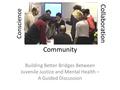 Conscience Building Better Bridges Between Juvenile Justice and Mental Health – A Guided Discussion Community Collaboration.