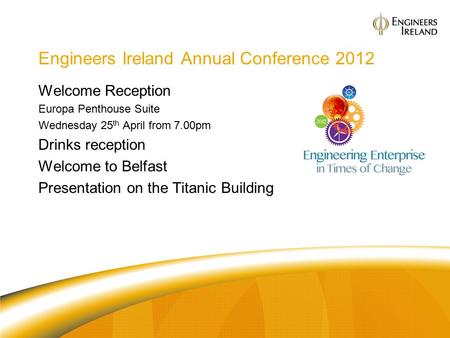 Engineers Ireland Annual Conference 2012 Welcome Reception Europa Penthouse Suite Wednesday 25 th April from 7.00pm Drinks reception Welcome to Belfast.