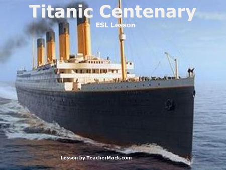 Lesson by TeacherMack.com Titanic Centenary ESL Lesson.