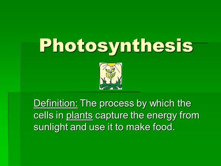 Photosynthesis Definition: The process by which the cells in plants capture the energy from sunlight and use it to make food.