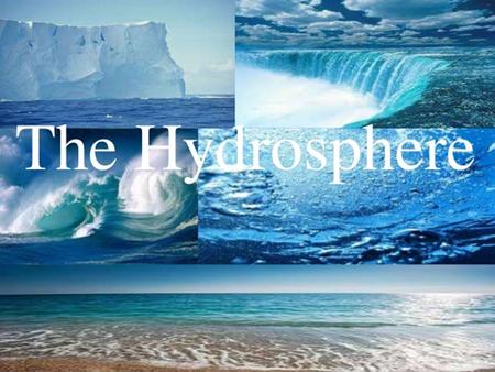 The Hydrosphere all of the water on or near the Earth’s surface covers almost 75% of the Earth’s surface includes water in the oceans, lakes, rivers,