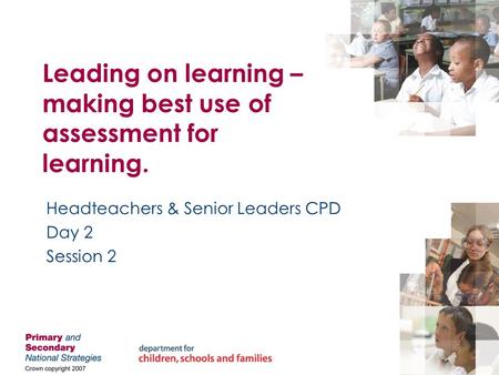 Leading on learning – making best use of assessment for learning. Headteachers & Senior Leaders CPD Day 2 Session 2.