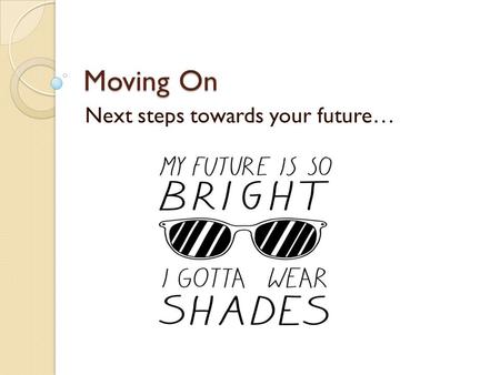 Moving On Next steps towards your future…. It’s time to think about next year We need to know what you want to do.