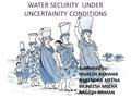 WATER SECURITY UNDER UNCERTAINITY CONDITIONS Submitted by:- MUKESH KANWAR NARENDRA MEENA MUNEESH MEENA NAGESH NAMAN.