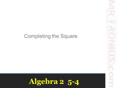Algebra 2 5-4 Completing the Square. Solving with Square Roots.