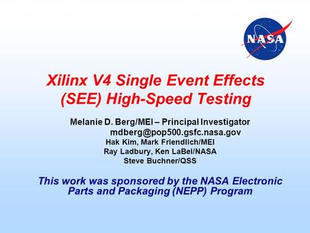 Xilinx V4 Single Event Effects (SEE) High-Speed Testing Melanie D. Berg/MEI – Principal Investigator Hak Kim, Mark Friendlich/MEI.