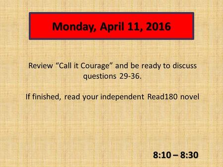 Monday, April 11, 2016 8:10 – 8:30 Review “Call it Courage” and be ready to discuss questions 29-36. If finished, read your independent Read180 novel.