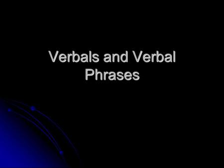 Verbals and Verbal Phrases. What is a Verbal A verbal is a verb that acts as a noun, adjective, or adverb. A verbal is a verb that acts as a noun, adjective,