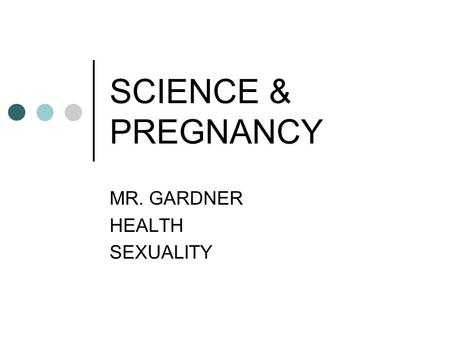 SCIENCE & PREGNANCY MR. GARDNER HEALTH SEXUALITY.